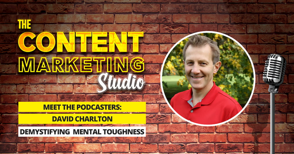 David Charlton Founder of Inspiring Sporting Excellence and Host of Demystifying Mental Toughness Show on The Content Marketing Studio with Pascal Fintoni