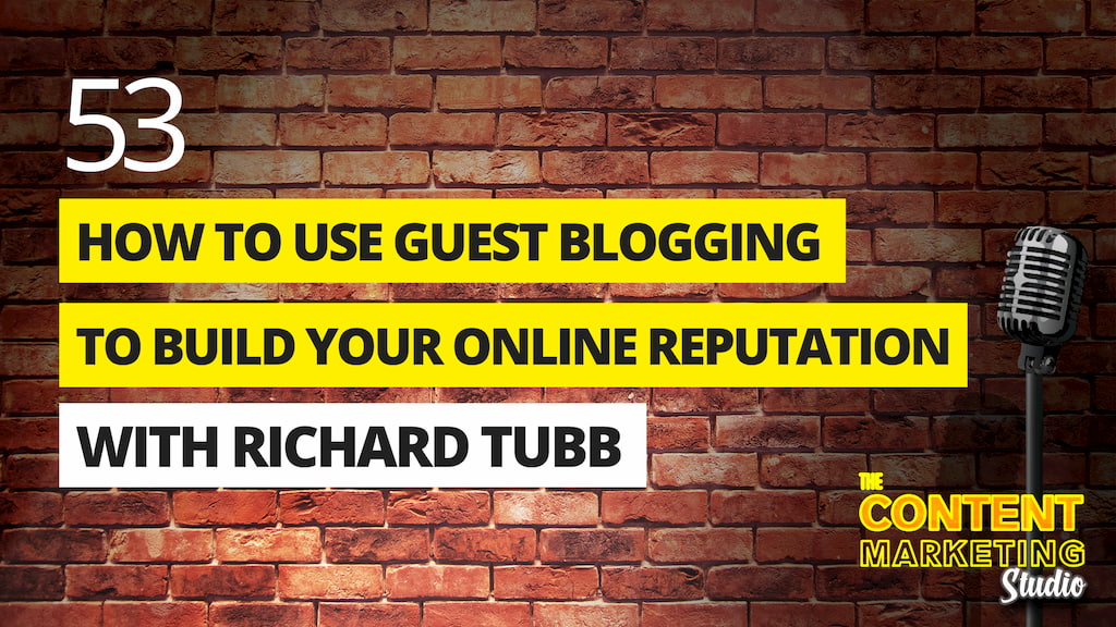 How To Use Guest Blogging To Build Your Reputation with Richard Tubb